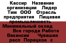 Кассир › Название организации ­ Лидер Тим, ООО › Отрасль предприятия ­ Пищевая промышленность › Минимальный оклад ­ 22 800 - Все города Работа » Вакансии   . Чувашия респ.,Порецкое. с.